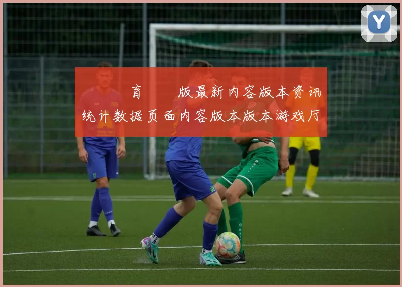 開雲體育網頁版最新内容版本资讯统计数据页面内容版本版本游戏厅地址 详细资深解析