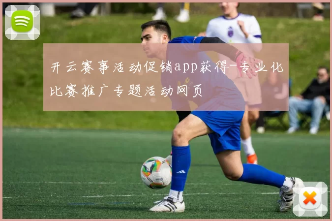 开云赛事活动促销app获得-专业化比赛推广专题活动网页
