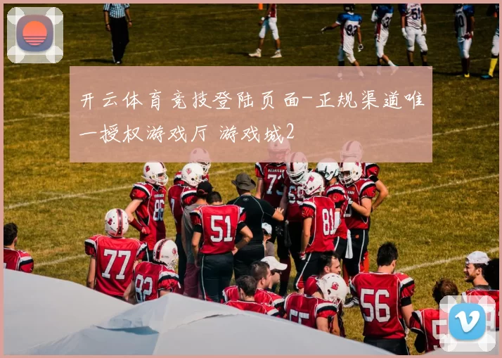 开云体育竞技登陆页面-正规渠道唯一授权游戏厅 游戏城2