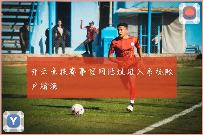 开云竞技赛事官网地址进入系统账户赌场