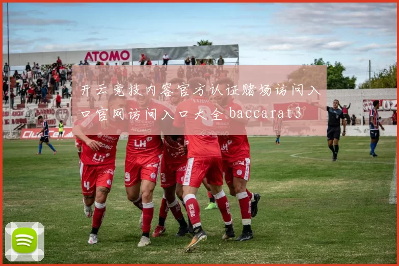 开云竞技内容官方认证赌场访问入口官网访问入口大全 baccarat3