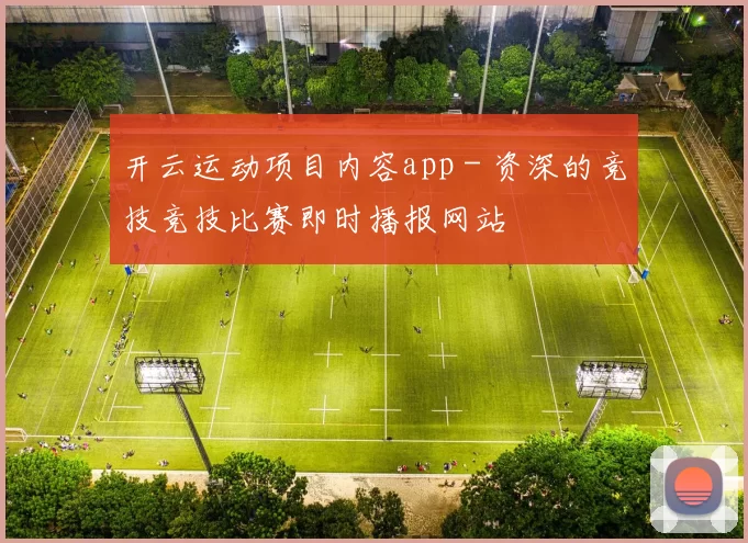 开云运动项目内容app - 资深的竞技竞技比赛即时播报网站