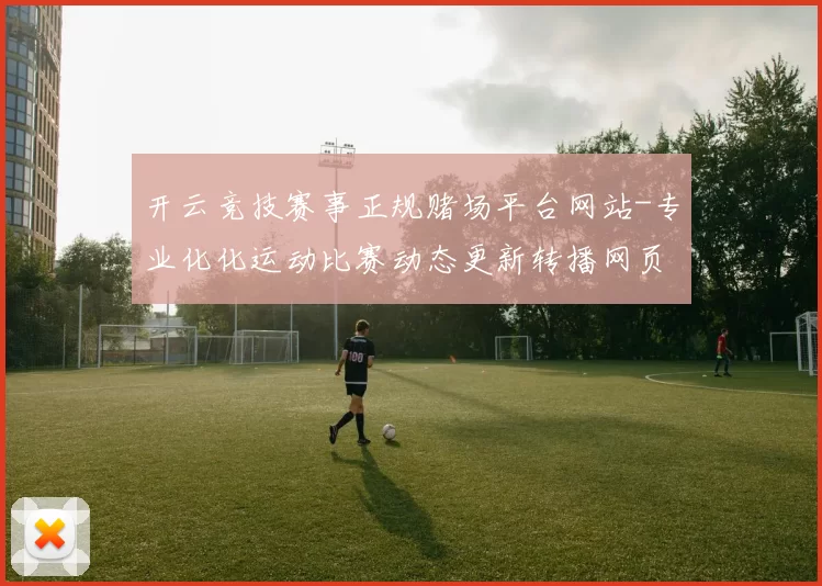 开云竞技赛事正规赌场平台网站-专业化化运动比赛动态更新转播网页 押注3