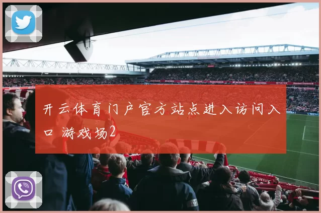 开云体育门户官方站点进入访问入口 游戏场2