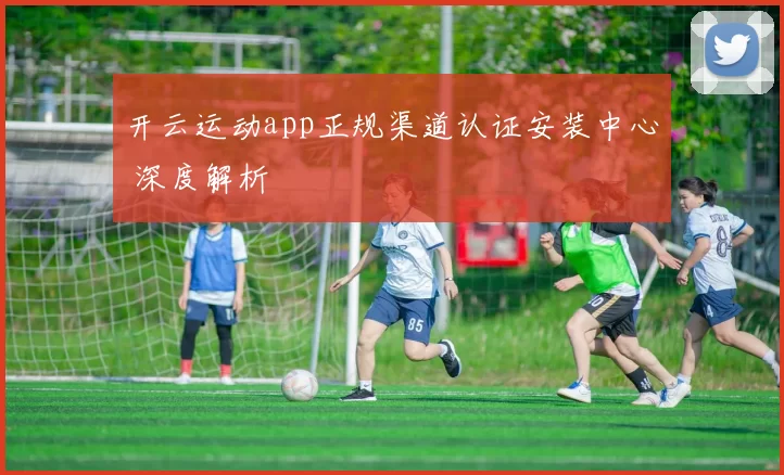 开云运动app正规渠道认证安装中心 深度解析