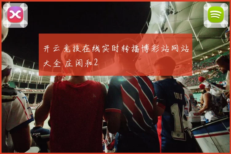 开云竞技在线实时转播博彩站网站大全 庄闲和2