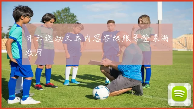 开云运动文本内容在线账号登录游戏厅