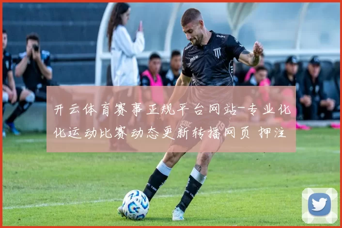 开云体育赛事正规平台网站-专业化化运动比赛动态更新转播网页 押注3