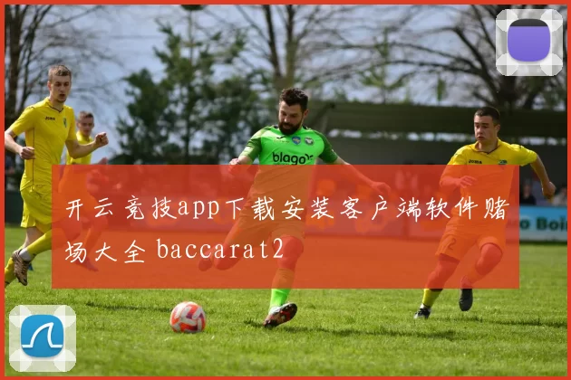 开云竞技app下载安装客户端软件赌场大全 baccarat2