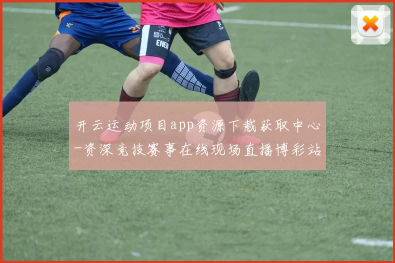 开云运动项目app资源下载获取中心-资深竞技赛事在线现场直播博彩站