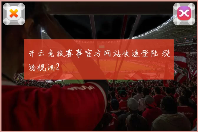 开云竞技赛事官方网站快速登陆 现场视讯2